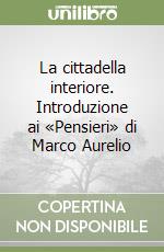 La cittadella interiore. Introduzione ai «Pensieri» di Marco Aurelio libro