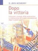 Dopo la vittoria. Istituzioni, strategie della moderazione e ricostruzione dell'ordine internazionale dopo le grandi guerre libro