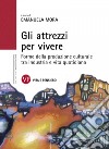 Gli attrezzi per vivere. Forme della produzione culturale tra industria e vita quotidiana libro