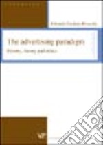 The advertising paradigm. History, theory and ethics libro