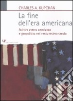 La fine dell'era americana. Politica estera americana e geopolitica nel ventunesimo secolo libro