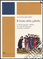 Il frutto della gabella. La Ferma generale a Milano nel cuore del Settecento economico lombardo libro