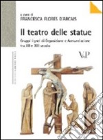 Il teatro delle statue. Gruppi lignei di Deposizione e Annunciazione tra XII e XIII secolo. Ediz. illustrata libro