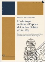 L'astrologia in Italia all'epoca di Galileo Galilei (1550-1650). Rassegna storico-critica dei documenti librari custoditi nella Biblioteca «Carlo Viganò» libro