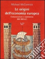 Le Origini dell'economia europea. Comunicazione e commerci (300-900 d.C.) libro