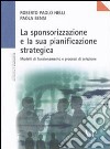 La sponsorizzazione e la sua pianificazione strategica. Modelli di funzionamento e processi di selezione libro