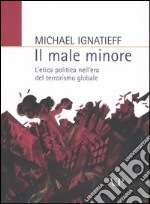 Il male minore. L'etica politica nell'era del terrorismo globale libro