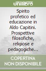 Spirito profetico ed educazione in Aldo Capitini. Prospettive filosofiche, religiose e pedagogiche del post-umanesimo e della compresenza libro