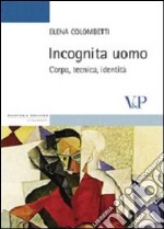 Incognita uomo. Corpo, tecnica, identità