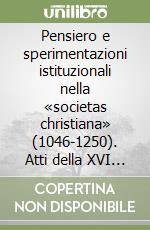 Pensiero e sperimentazioni istituzionali nella «societas christiana» (1046-1250). Atti della XVI settimana internazionale di studi medioevali. Passo della Mendola... libro