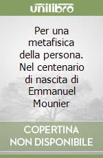 Per una metafisica della persona. Nel centenario di nascita di Emmanuel Mounier libro