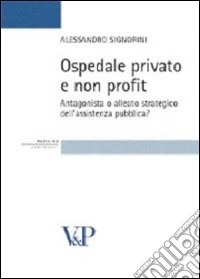 Ospedale privato e non profit. Antagonista o alleato strategico dell'assistenza pubblica? libro