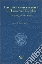 L'avventura entusiasmante dell'Università Cattolica. Pellegrinaggio alle origini libro