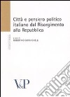 Città e pensiero politico italiano dal Risorgmento alla Repubblica. Atti del Convegno (Milano, 16-18 febbraio 2006) libro di Ghiringhelli R. (cur.)