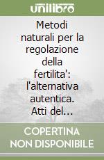 Metodi naturali per la regolazione della fertilita': l'alternativa autentica. Atti del Convegno (Roma, 9-11 dicembre 1992) libro