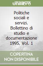 Politiche sociali e servizi. Bollettino di studio e documentazione 1995. Vol. 1 libro