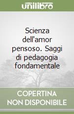 Scienza dell'amor pensoso. Saggi di pedagogia fondamentale libro