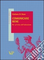 Comunicare bene. Idee per un'etica dell'attenzione