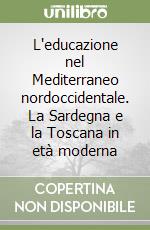 L'educazione nel Mediterraneo nordoccidentale. La Sardegna e la Toscana in età moderna libro