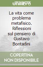 La vita come problema metafisico. Riflessioni sul pensiero di Gustavo Bontadini libro