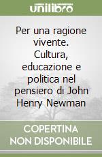 Per una ragione vivente. Cultura, educazione e politica nel pensiero di John Henry Newman