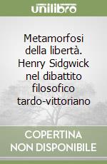 Metamorfosi della libertà. Henry Sidgwick nel dibattito filosofico tardo-vittoriano