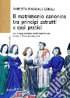 Il matrimonio canonico fra principi astratti e casi pratici. Con cinque sentenze rotali commentate libro