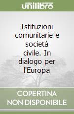 Istituzioni comunitarie e società civile. In dialogo per l'Europa libro