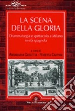 La scena della gloria. Drammaturgia e spettacolo a Milano in età spagnola libro