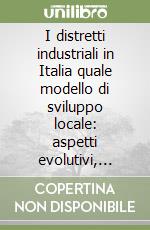 I distretti industriali in Italia quale modello di sviluppo locale: aspetti evolutivi, potenzialità e criticità