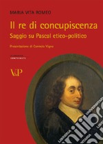 Il Re di concupiscenza. Saggio su Pascal etico-politico libro