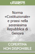 Norma «Costituzionale» e prassi nella serenissima Repubblica di Genova libro