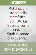 Metafisica e storia della metafisica. Vol. 34: La filosofia come servizio. Studi in onore di Giovanni Ferretti libro