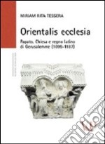 Orientalis ecclesia. Papato, Chiesa e regno latino di Gerusalemme (1099-1187)