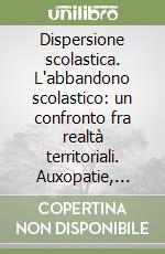 Dispersione scolastica. L'abbandono scolastico: un confronto fra realtà territoriali. Auxopatie, disauxie e disagio scolastico libro
