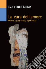 La Cura dell'amore. Donne, uguaglianza, dipendenza libro