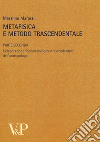 Metafisica e metodo trascendentale. Vol. 2: L'elaborazione fenomenologica-trascendentale dell'antropologia libro