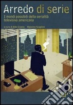 Arredo di serie. I mondi possibili della serialità televisiva americana libro