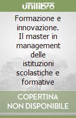 Formazione e innovazione. Il master in management delle istituzioni scolastiche e formative libro