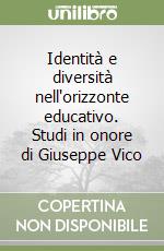 Identità e diversità nell'orizzonte educativo. Studi in onore di Giuseppe Vico libro