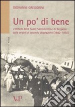 Un Po' di bene. L'istituto delle suore sacramentine di Bergamo dalle origini al secondo dopoguerra (1882-1950) libro