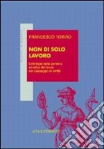 Non di solo lavoro. Ontologia della persona ed etica del lavoro nel passaggio di civiltà libro