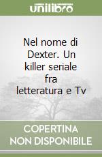 Nel nome di Dexter. Un killer seriale fra letteratura e Tv libro