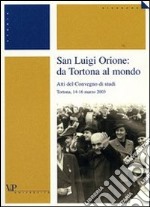 San Luigi Orione: da Tortona al mondo. Atti del Convegno di studi (Tortona, 14-16 marzo 2003) libro