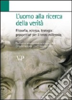 L'uomo alla ricerca della verità. Filosofia, scienza, teologia: prospettive per il terzo millennio libro