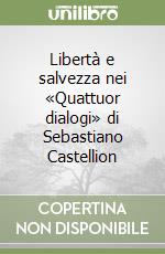 Libertà e salvezza nei «Quattuor dialogi» di Sebastiano Castellion libro