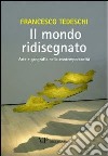 Il mondo ridisegnato. Arte e geografia nella contemporaneità. Ediz. illustrata libro di Tedeschi Francesco