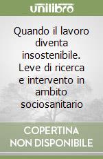 Quando il lavoro diventa insostenibile. Leve di ricerca e intervento in ambito sociosanitario libro