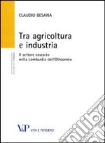 Tra agricoltura e industria. Il settore caseario nella Lombardia dell'Ottocento libro