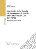 L'Archivio della scuola di formazione sindacale del centro studi CISL di Firenze. Inventario (1951-1971) libro